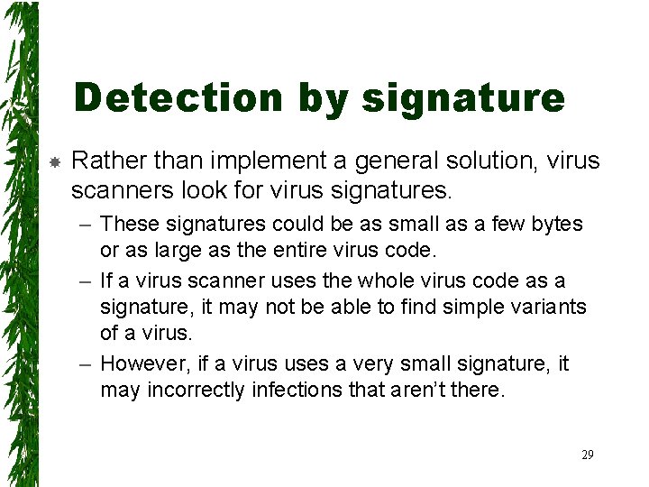 Detection by signature Rather than implement a general solution, virus scanners look for virus