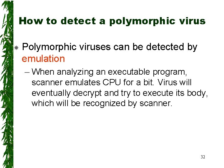 How to detect a polymorphic virus Polymorphic viruses can be detected by emulation –