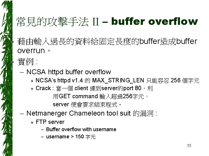 常見的攻擊手法 II – buffer overflow 藉由輸入過長的資料給固定長度的buffer造成buffer overrun。 實例 : – NCSA httpd buffer overflow