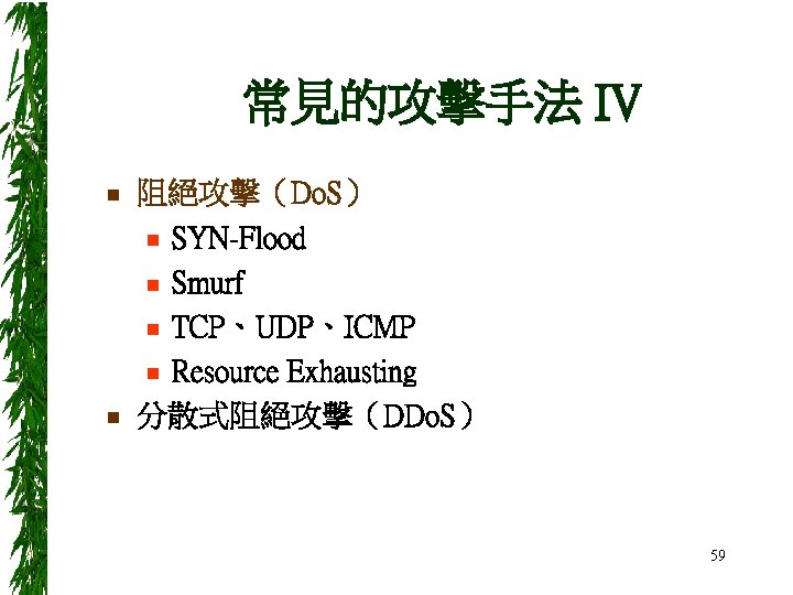 常見的攻擊手法 IV n n 阻絕攻擊（Do. S） n SYN-Flood n Smurf n TCP、UDP、ICMP n Resource