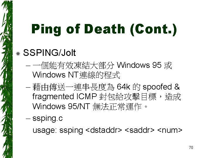 Ping of Death (Cont. ) SSPING/Jolt – 一個能有效凍結大部分 Windows 95 或 Windows NT連線的程式 –