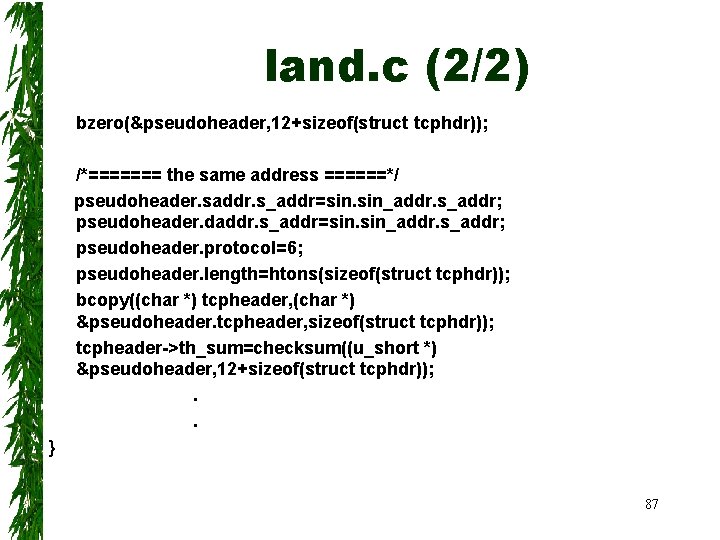 land. c (2/2) bzero(&pseudoheader, 12+sizeof(struct tcphdr)); /*======= the same address ======*/ pseudoheader. saddr. s_addr=sin.