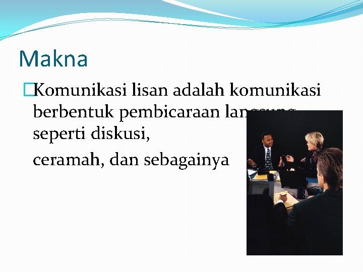 Makna �Komunikasi lisan adalah komunikasi berbentuk pembicaraan langsung, seperti diskusi, ceramah, dan sebagainya 