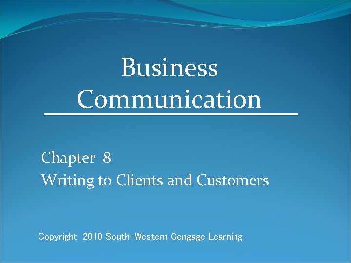 Business Communication Chapter 8 Writing to Clients and Customers Copyright 2010 South-Western Cengage Learning
