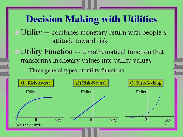 Decision Making with Utilities u Utility -- combines monetary return with people’s attitude toward Decision Making with Utilities u Utility -- combines monetary return with people’s attitude toward