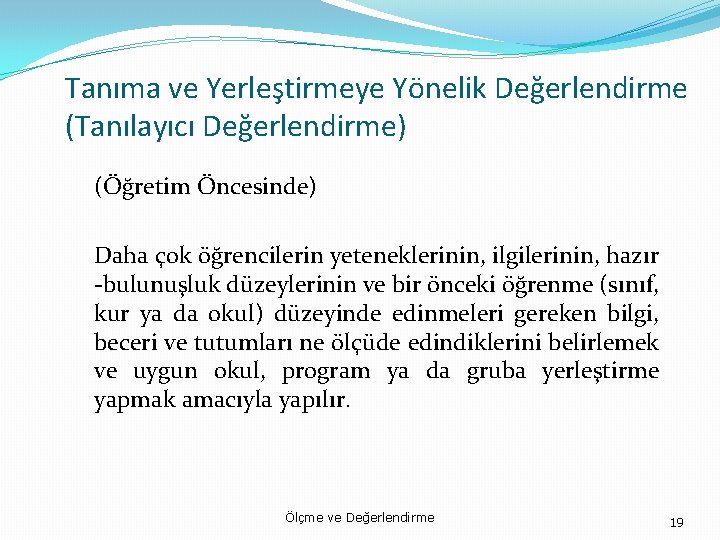 Tanıma ve Yerleştirmeye Yönelik Değerlendirme (Tanılayıcı Değerlendirme) (Öğretim Öncesinde) Daha çok öğrencilerin yeteneklerinin, ilgilerinin,