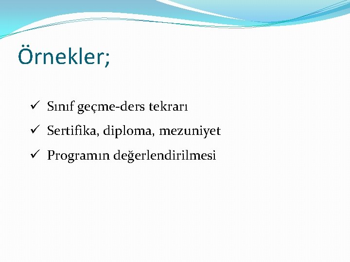 Örnekler; ü Sınıf geçme-ders tekrarı ü Sertifika, diploma, mezuniyet ü Programın değerlendirilmesi 