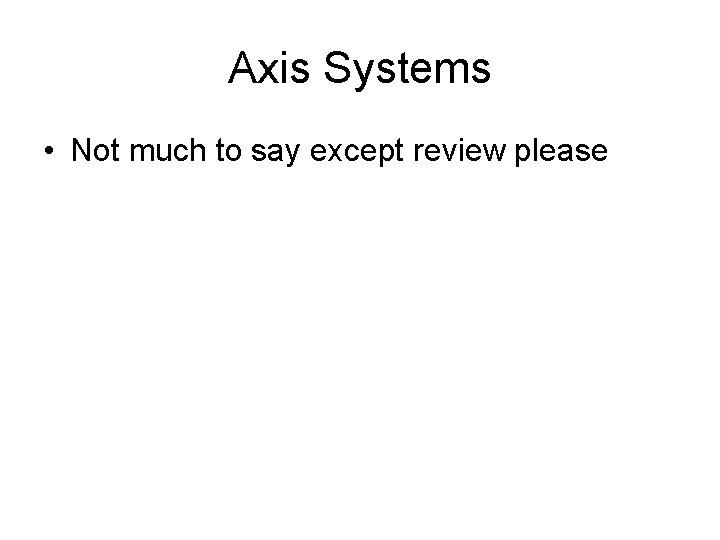 Axis Systems • Not much to say except review please 