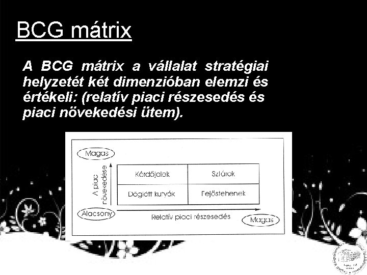 BCG mátrix A BCG mátrix a vállalat stratégiai helyzetét két dimenzióban elemzi és értékeli: