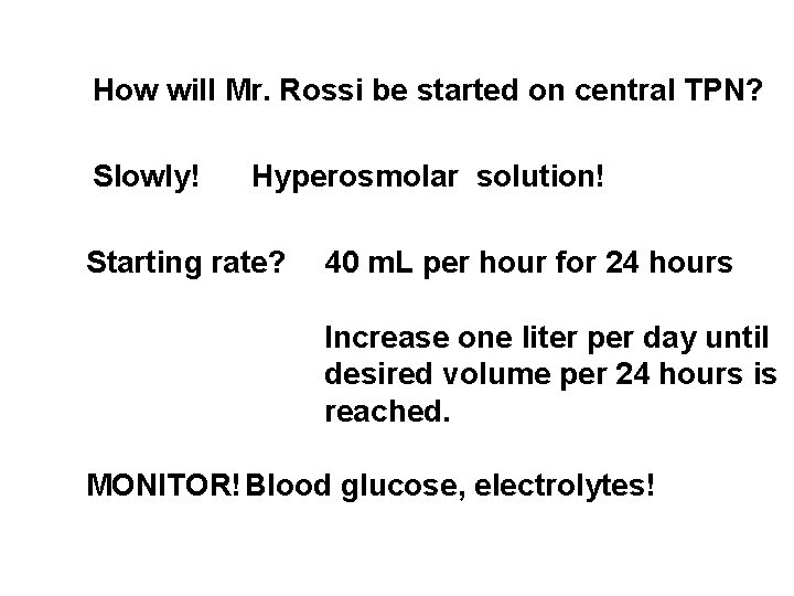 How will Mr. Rossi be started on central TPN? Slowly! Hyperosmolar solution! Starting rate? How will Mr. Rossi be started on central TPN? Slowly! Hyperosmolar solution! Starting rate?