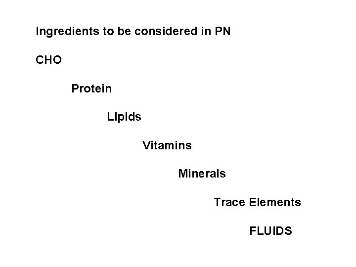 Ingredients to be considered in PN CHO Protein Lipids Vitamins Minerals Trace Elements FLUIDS Ingredients to be considered in PN CHO Protein Lipids Vitamins Minerals Trace Elements FLUIDS