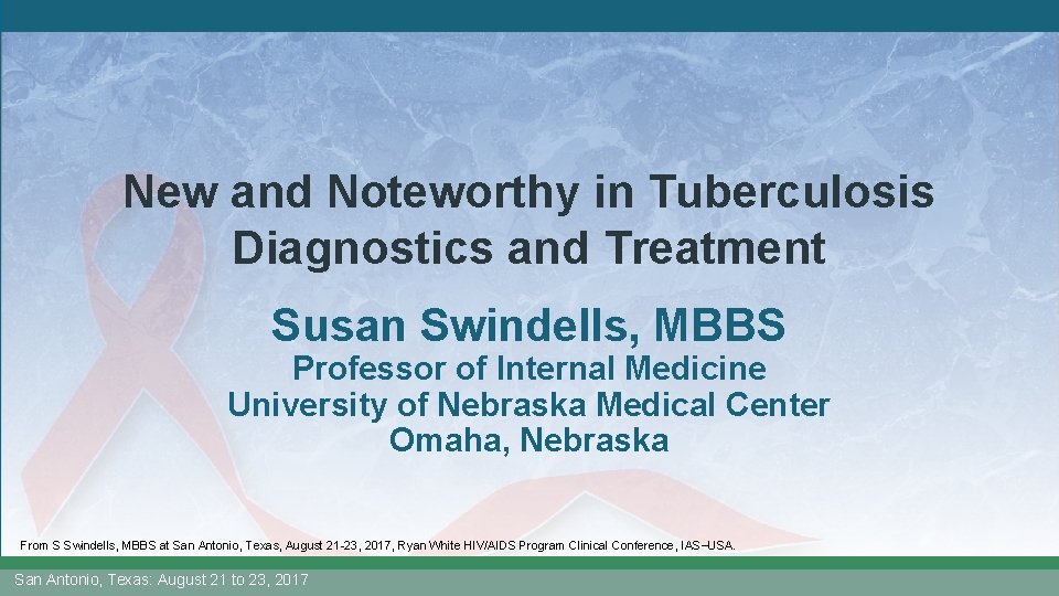 New and Noteworthy in Tuberculosis Diagnostics and Treatment Susan Swindells, MBBS Professor of Internal