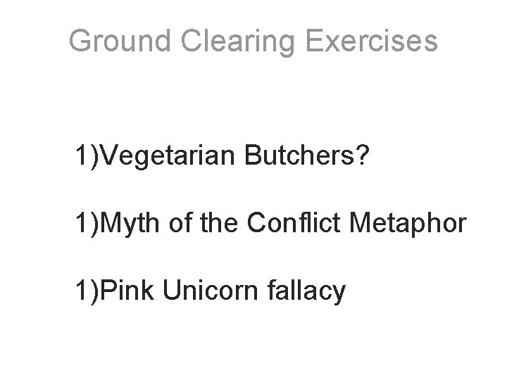 Ground Clearing Exercises 1)Vegetarian Butchers? 1)Myth of the Conflict Metaphor 1)Pink Unicorn fallacy 
