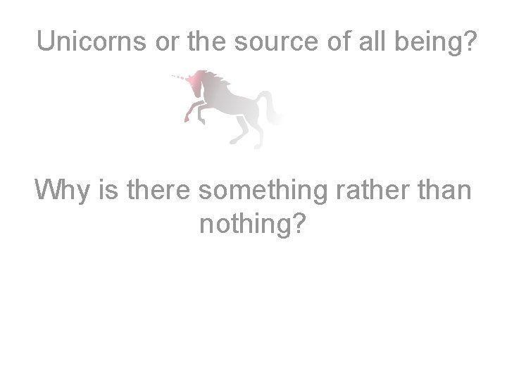  Unicorns or the source of all being? Why is there something rather than