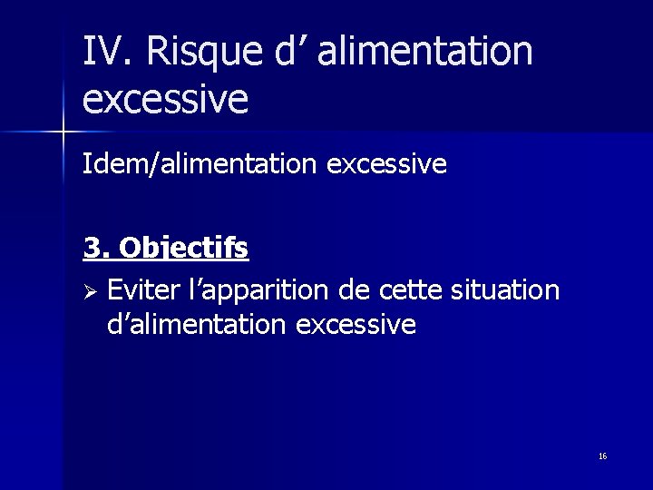 IV. Risque d’ alimentation excessive Idem/alimentation excessive 3. Objectifs Ø Eviter l’apparition de cette