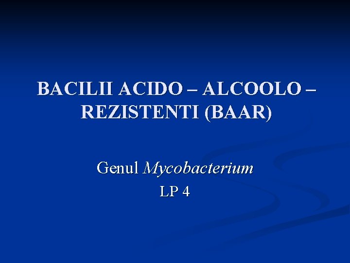 BACILII ACIDO – ALCOOLO – REZISTENTI (BAAR) Genul Mycobacterium LP 4 