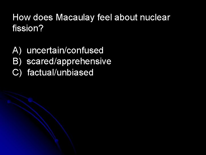 How does Macaulay feel about nuclear fission? A) uncertain/confused B) scared/apprehensive C) factual/unbiased 