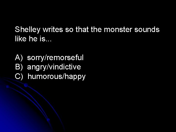 Shelley writes so that the monster sounds like he is. . . A) sorry/remorseful