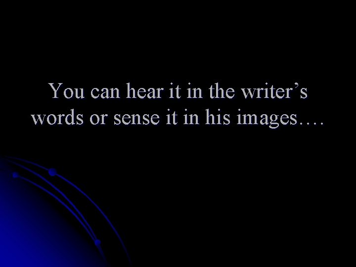 You can hear it in the writer’s words or sense it in his images….