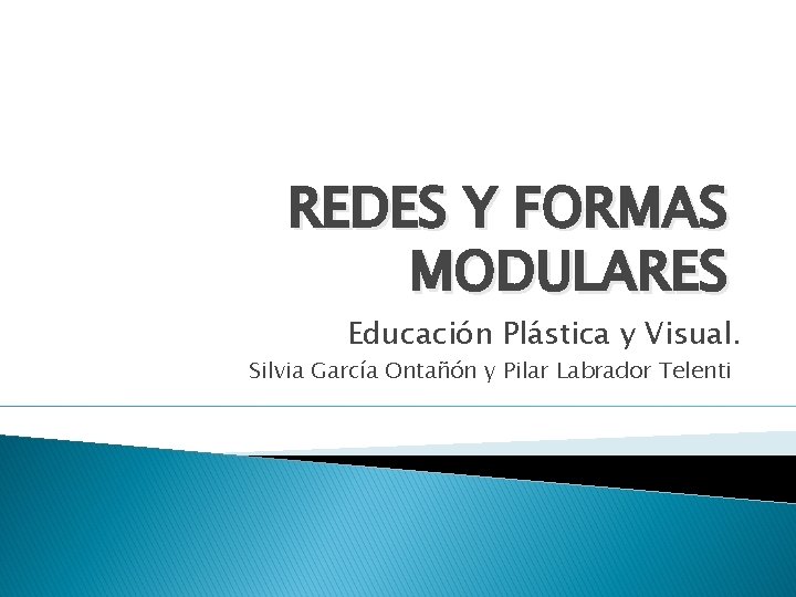REDES Y FORMAS MODULARES Educación Plástica y Visual. Silvia García Ontañón y Pilar Labrador