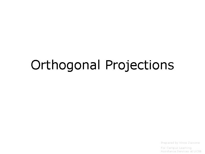 Orthogonal Projections Prepared by Vince Zaccone For Campus Learning Assistance Services at UCSB 