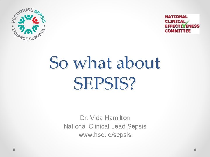 So what about SEPSIS? Dr. Vida Hamilton National Clinical Lead Sepsis www. hse. ie/sepsis