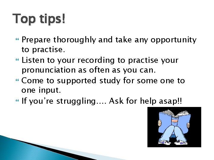 Top tips! Prepare thoroughly and take any opportunity to practise. Listen to your recording Top tips! Prepare thoroughly and take any opportunity to practise. Listen to your recording