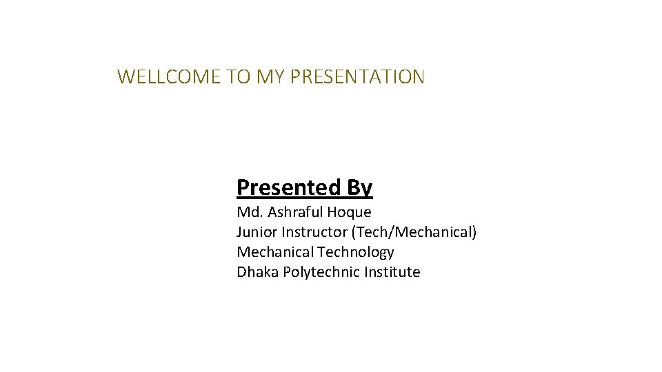 WELLCOME TO MY PRESENTATION Presented By Md. Ashraful Hoque Junior Instructor (Tech/Mechanical) Mechanical Technology