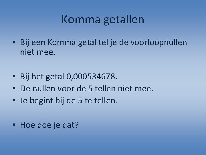 Komma getallen • Bij een Komma getal tel je de voorloopnullen niet mee. •