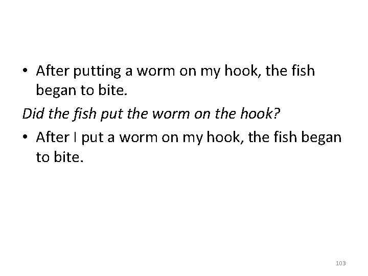  • After putting a worm on my hook, the fish began to bite.