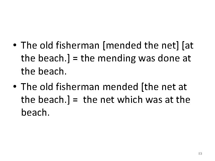  • The old fisherman [mended the net] [at the beach. ] = the