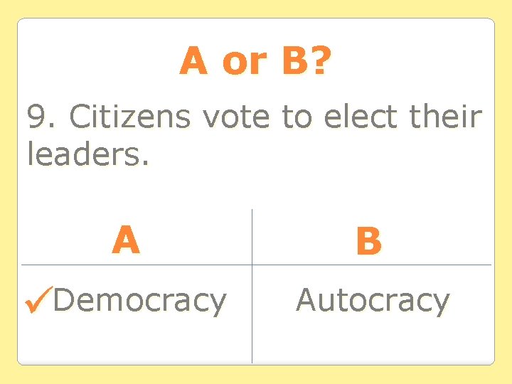 A or B? 9. Citizens vote to elect their leaders. A B Democracy Autocracy A or B? 9. Citizens vote to elect their leaders. A B Democracy Autocracy