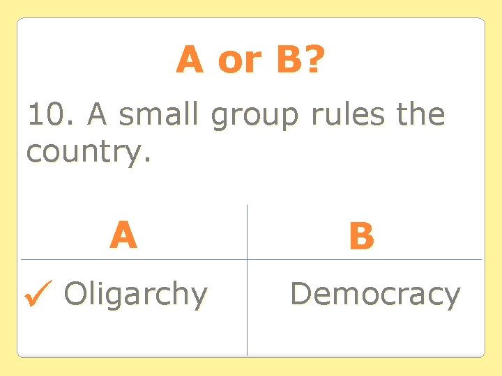 A or B? 10. A small group rules the country. A Oligarchy B Democracy A or B? 10. A small group rules the country. A Oligarchy B Democracy