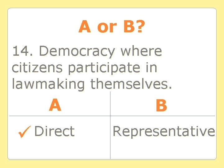 A or B? 14. Democracy where citizens participate in lawmaking themselves. A Direct B A or B? 14. Democracy where citizens participate in lawmaking themselves. A Direct B