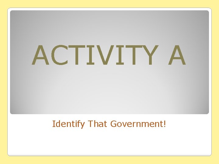 ACTIVITY A Identify That Government! ACTIVITY A Identify That Government!