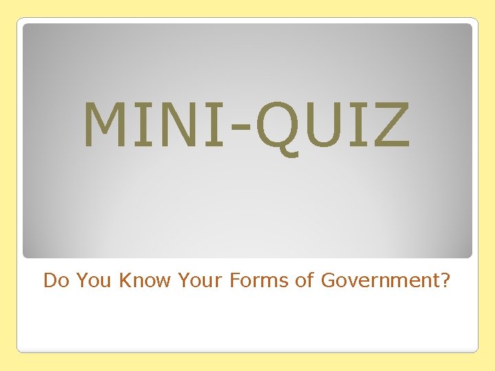 MINI-QUIZ Do You Know Your Forms of Government? MINI-QUIZ Do You Know Your Forms of Government?