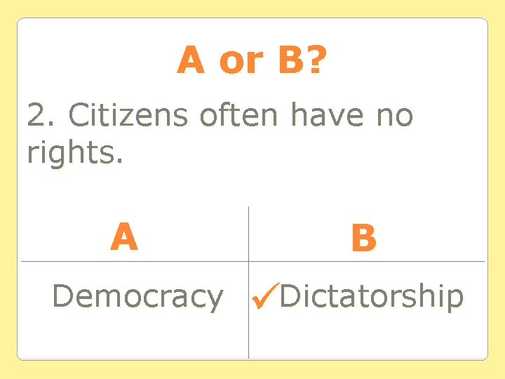 A or B? 2. Citizens often have no rights. A Democracy B Dictatorship A or B? 2. Citizens often have no rights. A Democracy B Dictatorship