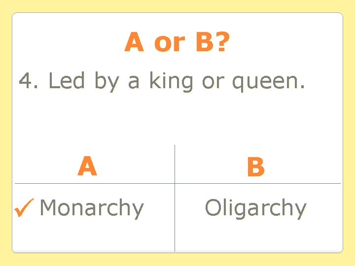 A or B? 4. Led by a king or queen. A Monarchy B Oligarchy A or B? 4. Led by a king or queen. A Monarchy B Oligarchy