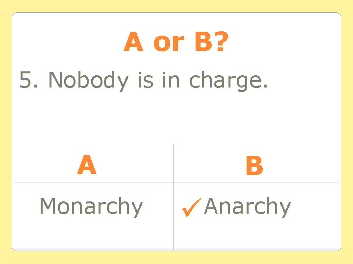 A or B? 5. Nobody is in charge. A Monarchy B Anarchy A or B? 5. Nobody is in charge. A Monarchy B Anarchy