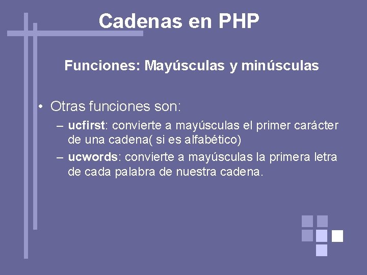 Cadenas en PHP Funciones: Mayúsculas y minúsculas • Otras funciones son: – ucfirst: convierte