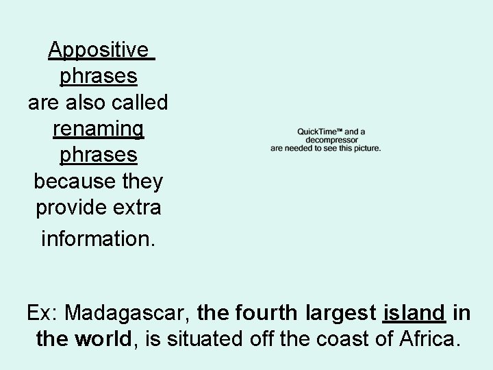 Appositive phrases are also called renaming phrases because they provide extra information. Ex: Madagascar,