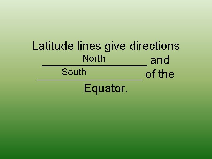 Latitude lines give directions North ________ and South ________ of the Equator. 