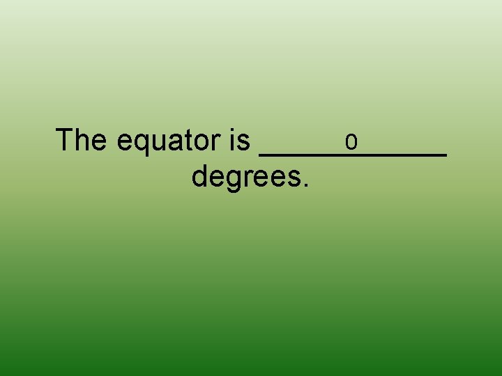0 The equator is ______ degrees. 