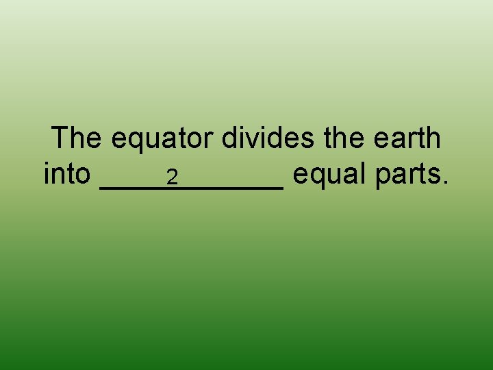 The equator divides the earth into ______ equal parts. 2 