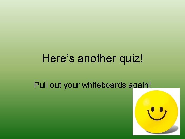 Here’s another quiz! Pull out your whiteboards again! 
