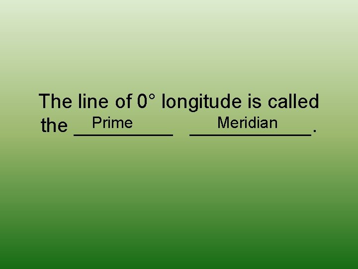 The line of 0° longitude is called Prime Meridian the ___________. 