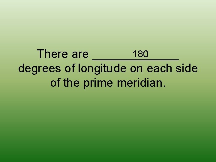 180 There are _______ degrees of longitude on each side of the prime meridian.