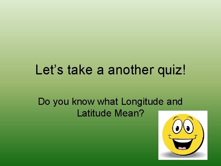 Let’s take a another quiz! Do you know what Longitude and Latitude Mean? 