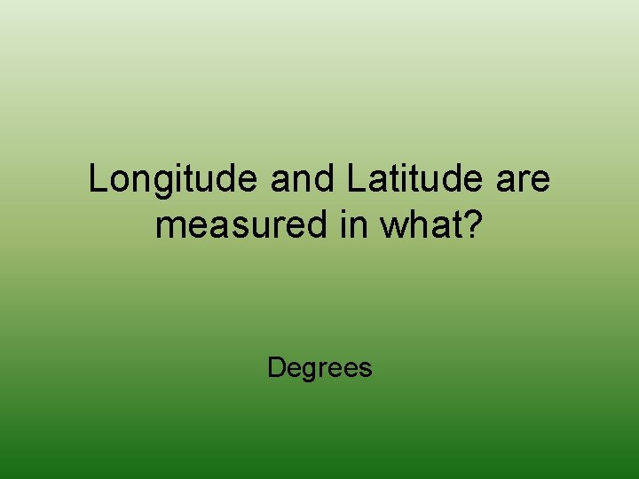 Longitude and Latitude are measured in what? Degrees 