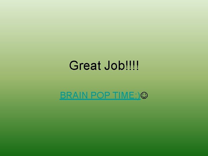 Great Job!!!! BRAIN POP TIME: ) 